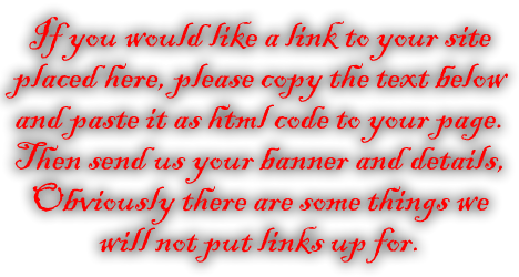 If you would like a link to your site placed here, please copy the text below and paste it as html code to your page. Then send us your banner and details, Obviously there are some things we will not put links up for.